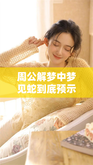 周公解梦中梦见蛇到底预示着什么呢 让我们一起来探讨一下吧