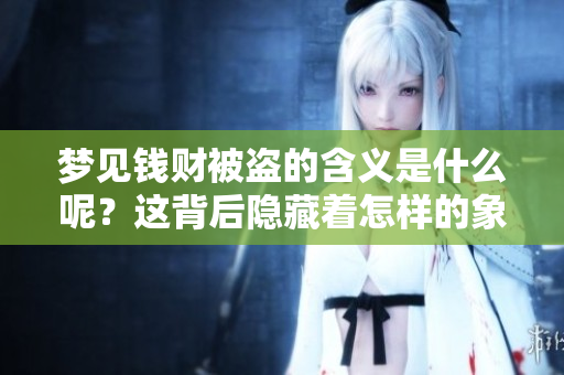 梦见钱财被盗的含义是什么呢？这背后隐藏着怎样的象征意义呢？