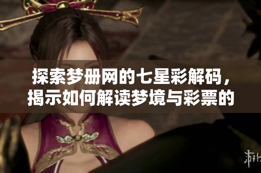 探索梦册网的七星彩解码，揭示如何解读梦境与彩票的奥秘