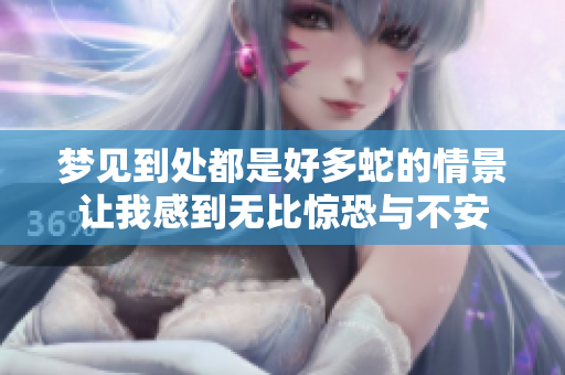 梦见到处都是好多蛇的情景让我感到无比惊恐与不安