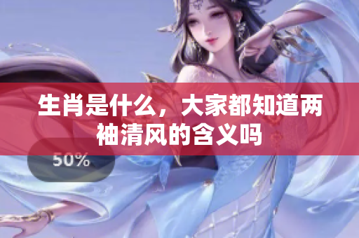生肖是什么，大家都知道两袖清风的含义吗
