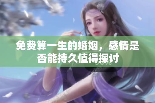 免费算一生的婚姻，感情是否能持久值得探讨