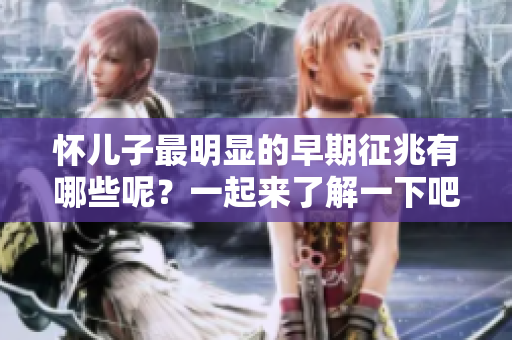 怀儿子最明显的早期征兆有哪些呢？一起来了解一下吧！