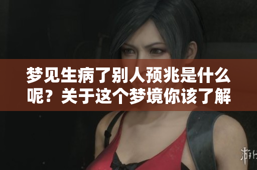 梦见生病了别人预兆是什么呢？关于这个梦境你该了解哪些信息？