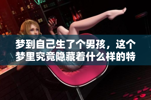 梦到自己生了个男孩，这个梦里究竟隐藏着什么样的特别意义呢