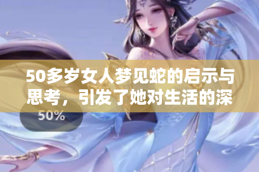 50多岁女人梦见蛇的启示与思考，引发了她对生活的深刻反思
