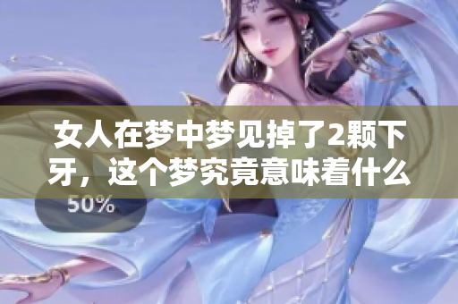 女人在梦中梦见掉了2颗下牙，这个梦究竟意味着什么呢