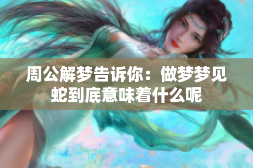 周公解梦告诉你：做梦梦见蛇到底意味着什么呢