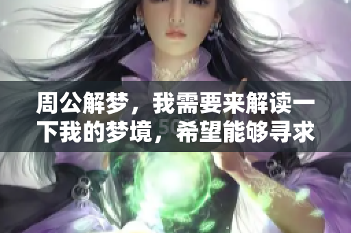 周公解梦，我需要来解读一下我的梦境，希望能够寻求一些启示