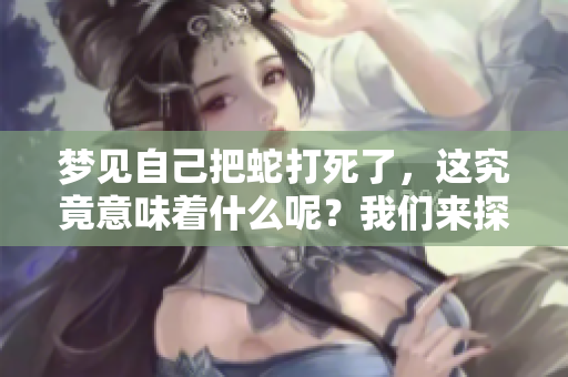 梦见自己把蛇打死了，这究竟意味着什么呢？我们来探讨一下这个梦境。