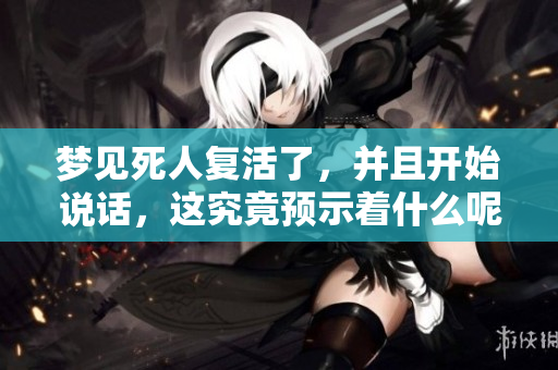 梦见死人复活了，并且开始说话，这究竟预示着什么呢