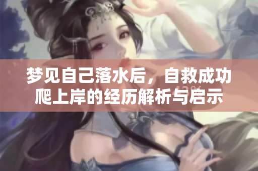 梦见自己落水后，自救成功爬上岸的经历解析与启示