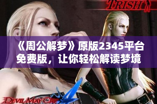 《周公解梦》原版2345平台免费版，让你轻松解读梦境的秘密与含义