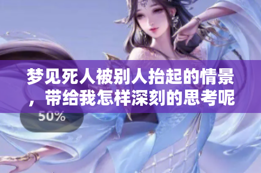 梦见死人被别人抬起的情景，带给我怎样深刻的思考呢