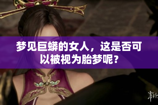 梦见巨蟒的女人，这是否可以被视为胎梦呢？
