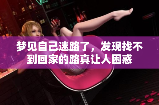 梦见自己迷路了，发现找不到回家的路真让人困惑
