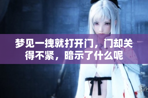 梦见一拽就打开门，门却关得不紧，暗示了什么呢