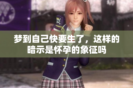 梦到自己快要生了，这样的暗示是怀孕的象征吗