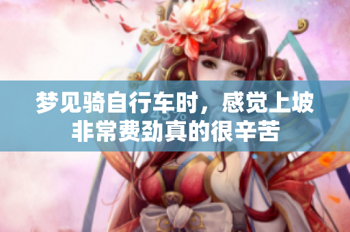 梦见骑自行车时，感觉上坡非常费劲真的很辛苦