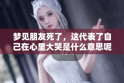 梦见朋友死了，这代表了自己在心里大哭是什么意思呢