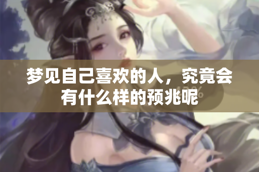 梦见自己喜欢的人，究竟会有什么样的预兆呢