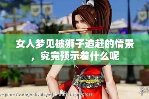 女人梦见被狮子追赶的情景，究竟预示着什么呢