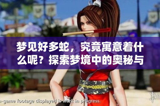 梦见好多蛇，究竟寓意着什么呢？探索梦境中的奥秘与象征意义