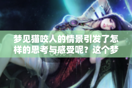 梦见猫咬人的情景引发了怎样的思考与感受呢？这个梦究竟意味着什么？