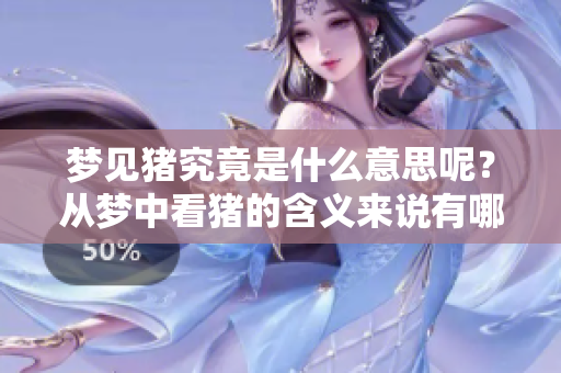 梦见猪究竟是什么意思呢？从梦中看猪的含义来说有哪些解读呢？