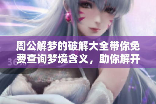 周公解梦的破解大全带你免费查询梦境含义，助你解开心中疑惑