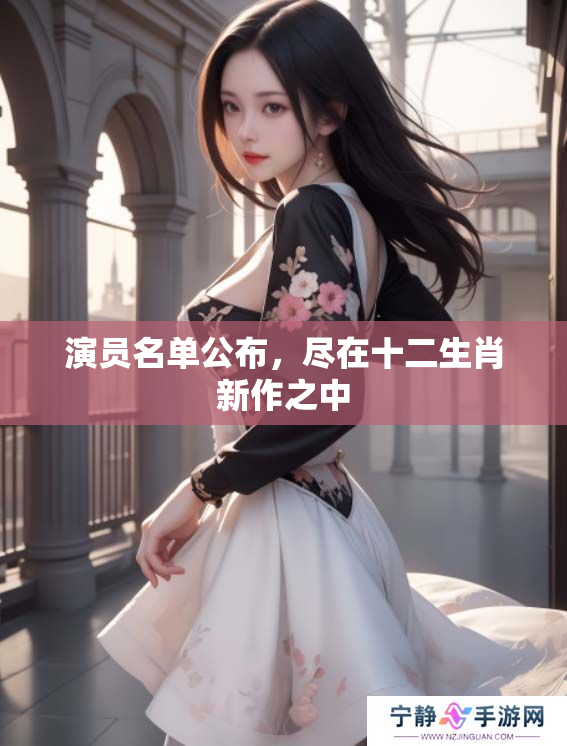 演员名单公布，尽在十二生肖新作之中