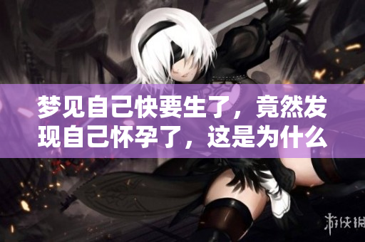 梦见自己快要生了，竟然发现自己怀孕了，这是为什么呢？