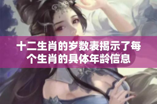 十二生肖的岁数表揭示了每个生肖的具体年龄信息