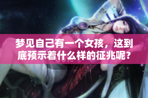 梦见自己有一个女孩，这到底预示着什么样的征兆呢？