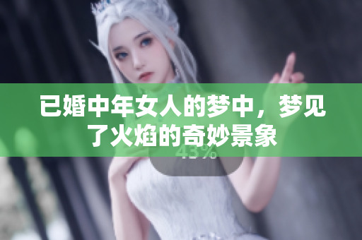 已婚中年女人的梦中，梦见了火焰的奇妙景象