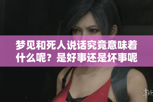 梦见和死人说话究竟意味着什么呢？是好事还是坏事呢？