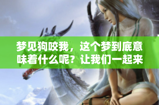 梦见狗咬我，这个梦到底意味着什么呢？让我们一起来探索一下。