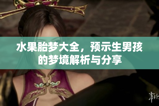 水果胎梦大全，预示生男孩的梦境解析与分享