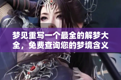 梦见重写一个最全的解梦大全，免费查询您的梦境含义与解读