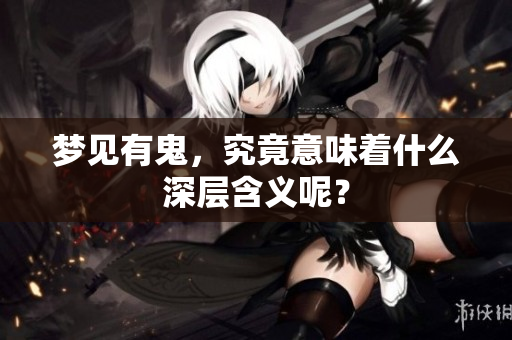 梦见有鬼，究竟意味着什么深层含义呢？