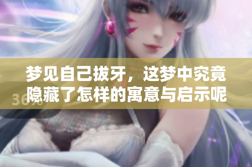 梦见自己拔牙，这梦中究竟隐藏了怎样的寓意与启示呢