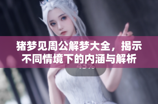 猪梦见周公解梦大全，揭示不同情境下的内涵与解析
