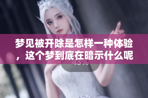 梦见被开除是怎样一种体验，这个梦到底在暗示什么呢
