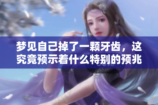 梦见自己掉了一颗牙齿，这究竟预示着什么特别的预兆呢