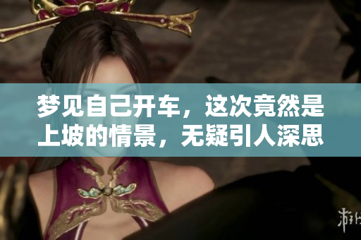 梦见自己开车，这次竟然是上坡的情景，无疑引人深思