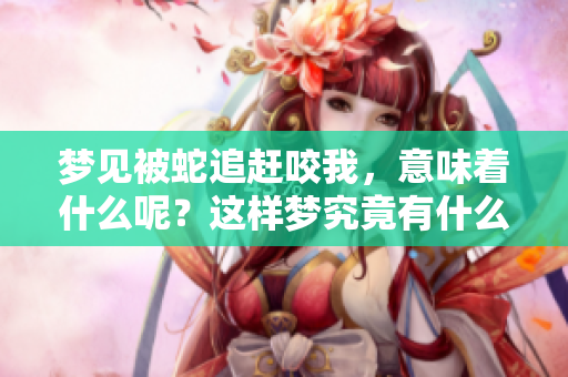 梦见被蛇追赶咬我，意味着什么呢？这样梦究竟有什么深层含义呢