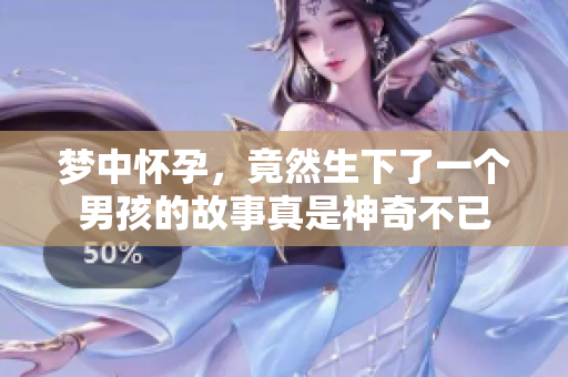 梦中怀孕，竟然生下了一个男孩的故事真是神奇不已