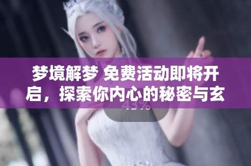 梦境解梦 免费活动即将开启，探索你内心的秘密与玄机