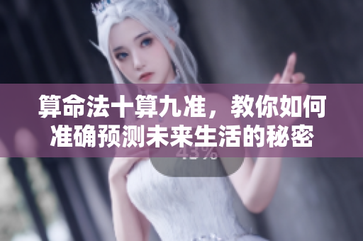 算命法十算九准，教你如何准确预测未来生活的秘密