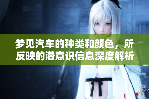 梦见汽车的种类和颜色，所反映的潜意识信息深度解析